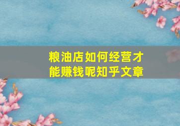 粮油店如何经营才能赚钱呢知乎文章