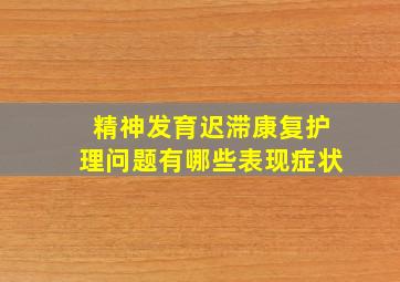 精神发育迟滞康复护理问题有哪些表现症状