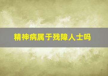 精神病属于残障人士吗