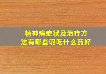 精神病症状及治疗方法有哪些呢吃什么药好