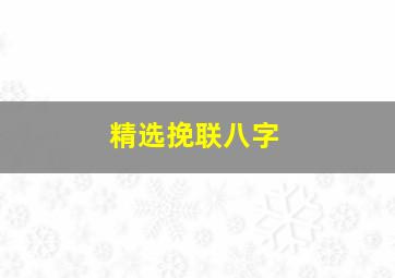 精选挽联八字