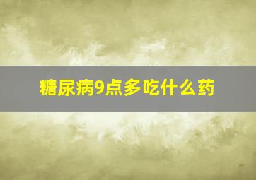 糖尿病9点多吃什么药