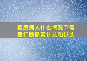 糖尿病人什么情况下需要打胰岛素针头和针头