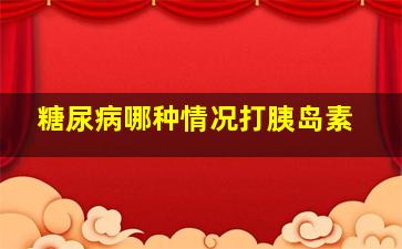 糖尿病哪种情况打胰岛素