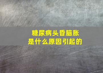 糖尿病头昏脑胀是什么原因引起的