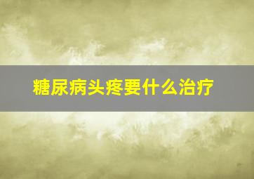 糖尿病头疼要什么治疗