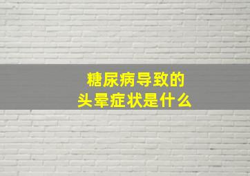 糖尿病导致的头晕症状是什么