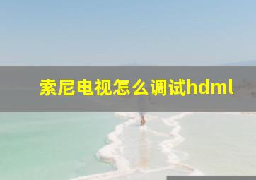 索尼电视怎么调试hdml