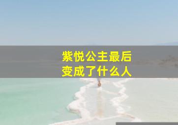 紫悦公主最后变成了什么人