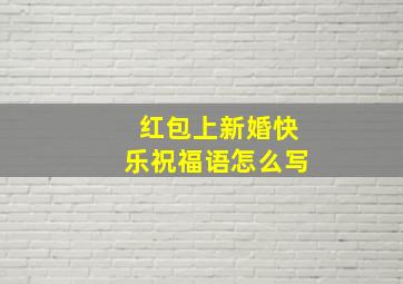 红包上新婚快乐祝福语怎么写