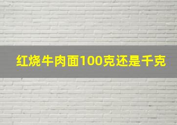 红烧牛肉面100克还是千克