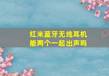 红米蓝牙无线耳机能两个一起出声吗