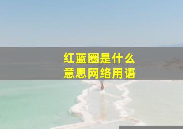 红蓝圈是什么意思网络用语