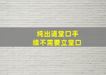 纯出道堂口手续不需要立堂口