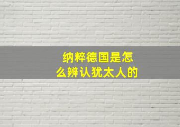 纳粹德国是怎么辨认犹太人的