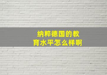 纳粹德国的教育水平怎么样啊