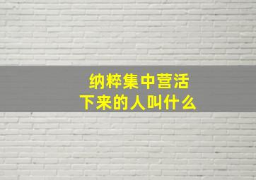 纳粹集中营活下来的人叫什么