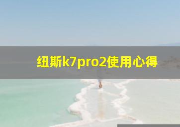 纽斯k7pro2使用心得