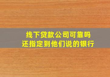 线下贷款公司可靠吗还指定到他们说的银行