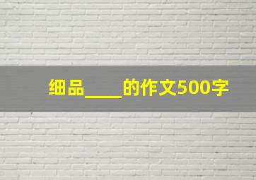 细品____的作文500字