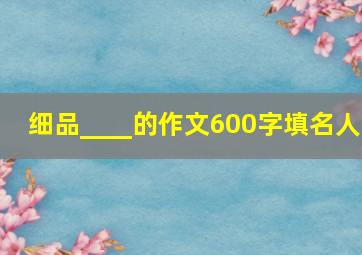 细品____的作文600字填名人