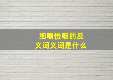 细嚼慢咽的反义词义词是什么