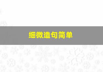 细微造句简单