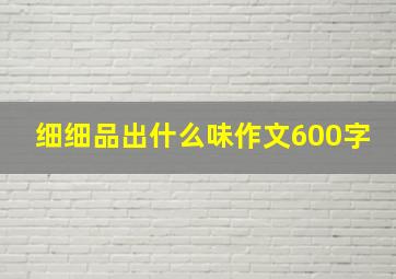 细细品出什么味作文600字