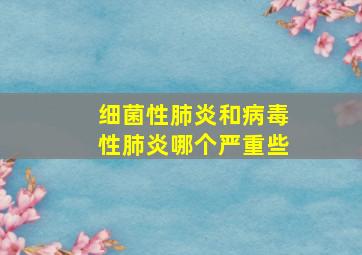 细菌性肺炎和病毒性肺炎哪个严重些