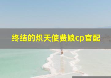 终结的炽天使费娘cp官配