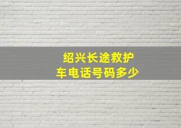 绍兴长途救护车电话号码多少