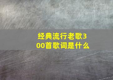 经典流行老歌300首歌词是什么