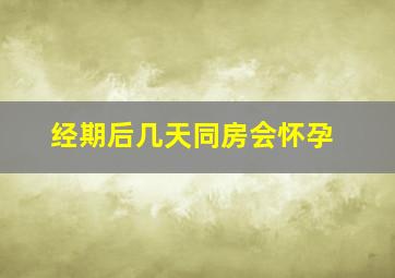 经期后几天同房会怀孕