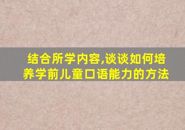 结合所学内容,谈谈如何培养学前儿童口语能力的方法