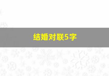 结婚对联5字