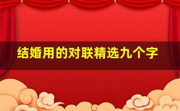 结婚用的对联精选九个字