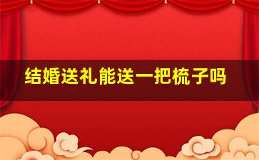 结婚送礼能送一把梳子吗