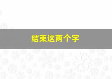 结束这两个字