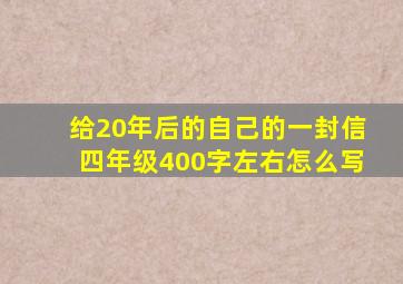 给20年后的自己的一封信四年级400字左右怎么写