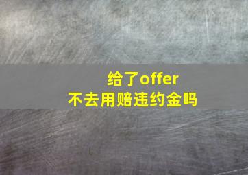 给了offer不去用赔违约金吗