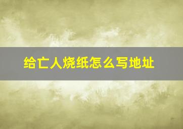 给亡人烧纸怎么写地址