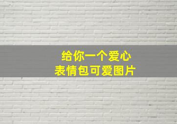 给你一个爱心表情包可爱图片