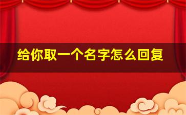 给你取一个名字怎么回复