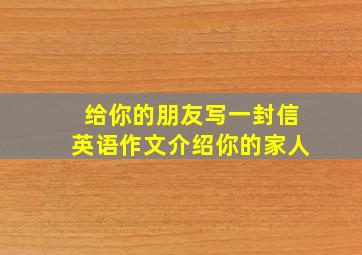 给你的朋友写一封信英语作文介绍你的家人