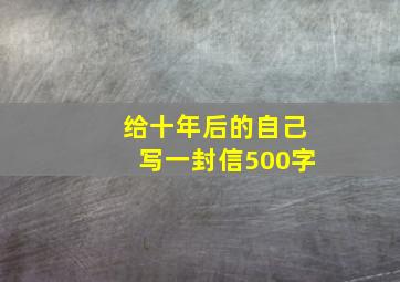 给十年后的自己写一封信500字