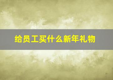 给员工买什么新年礼物