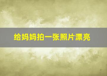 给妈妈拍一张照片漂亮