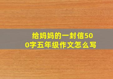 给妈妈的一封信500字五年级作文怎么写