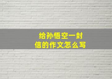 给孙悟空一封信的作文怎么写