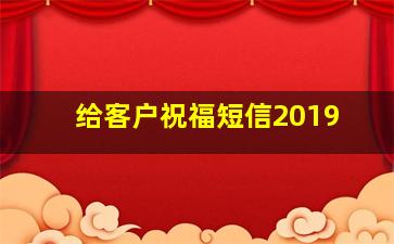 给客户祝福短信2019